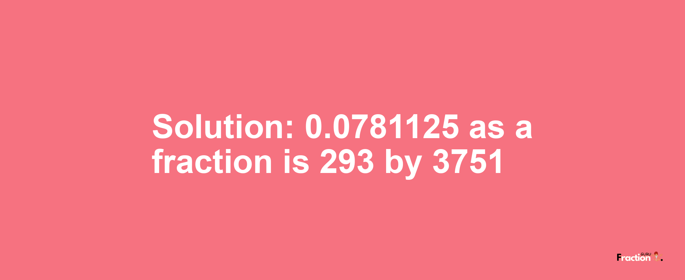 Solution:0.0781125 as a fraction is 293/3751